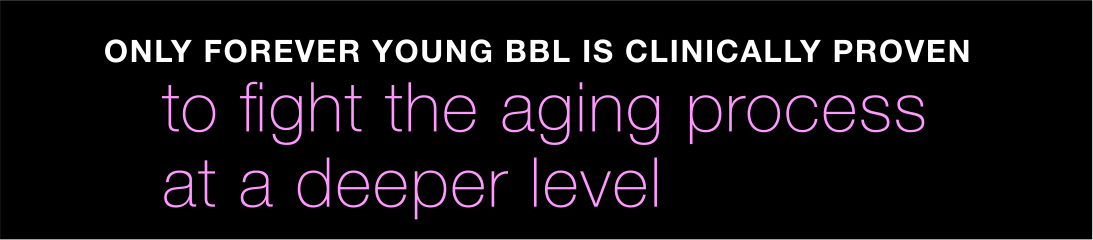 Only Forever Young BBL is clinically proven to fight the aging process at a deeper level
