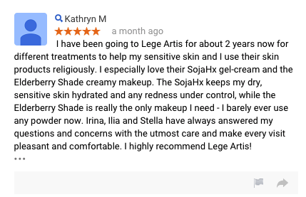 I have been going to Lege Artis for about 2 years now for different treatments to help my sensitive skin and I use their skin products religiously. I especially love their SojaHx gel-cream and the Elderberry Shade creamy makeup. The SojaHx keeps my dry, sensitive skin hydrated and any redness under control, while the Elderberry Shade is really the only makeup I need - I barely ever use any powder now. Irina, Ilia and Stella have always answered my questions and concerns with the utmost care and make every visit pleasant and comfortable. I highly recommend Lege Artis!